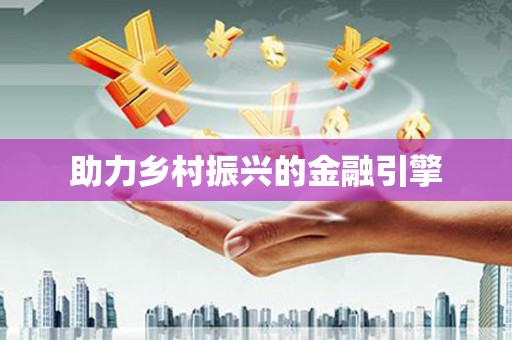 垣曲助力乡村振兴的金融引擎