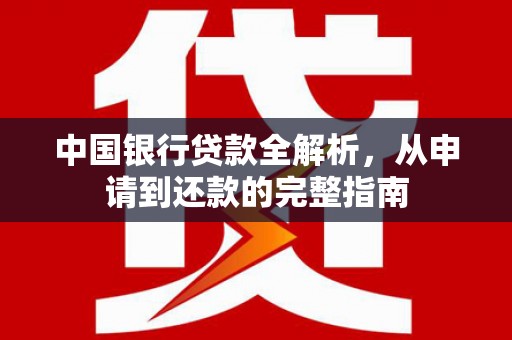 垣曲中国银行贷款全解析，从申请到还款的完整指南