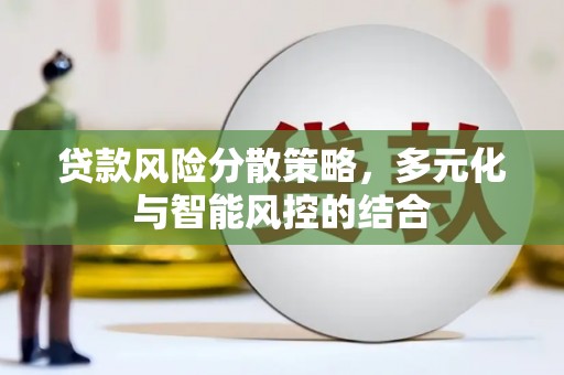 垣曲贷款风险分散策略，多元化与智能风控的结合