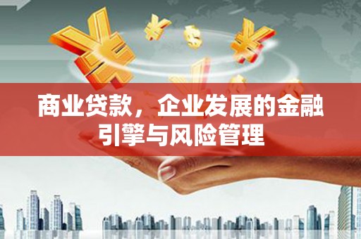 垣曲商业贷款，企业发展的金融引擎与风险管理