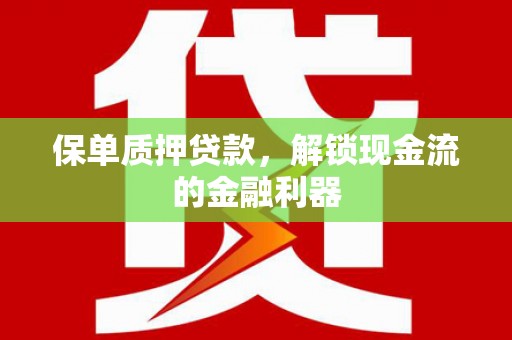 垣曲保单质押贷款，解锁现金流的金融利器