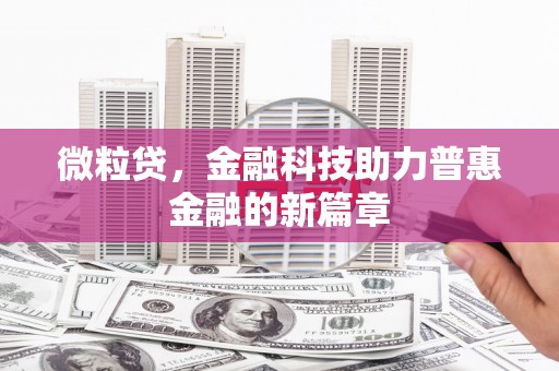 垣曲微粒贷，金融科技助力普惠金融的新篇章