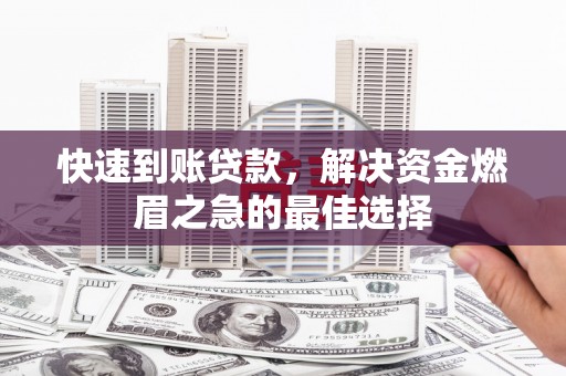 垣曲快速到账贷款，解决资金燃眉之急的最佳选择
