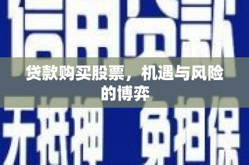 垣曲贷款购买股票，机遇与风险的博弈