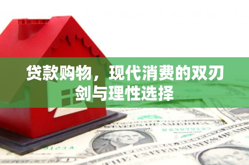 垣曲贷款购物，现代消费的双刃剑与理性选择