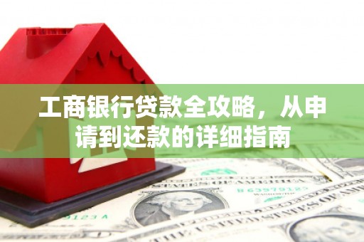 垣曲工商银行贷款全攻略，从申请到还款的详细指南