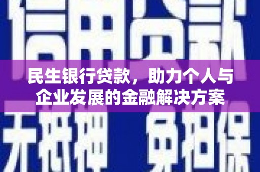 垣曲民生银行贷款，助力个人与企业发展的金融解决方案
