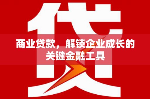 垣曲商业贷款，解锁企业成长的关键金融工具