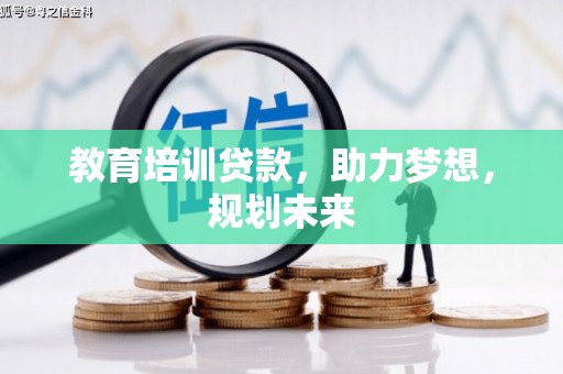 垣曲教育培训贷款，助力梦想，规划未来