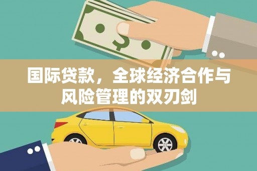 垣曲国际贷款，全球经济合作与风险管理的双刃剑