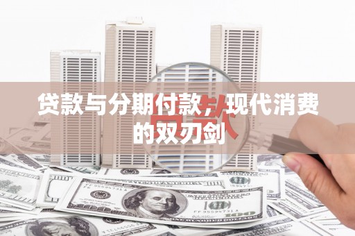垣曲贷款与分期付款，现代消费的双刃剑