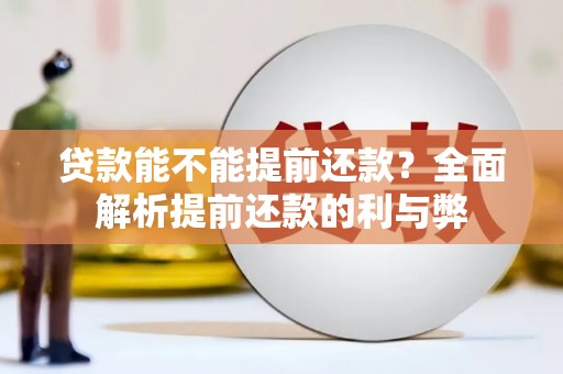 垣曲贷款能不能提前还款？全面解析提前还款的利与弊