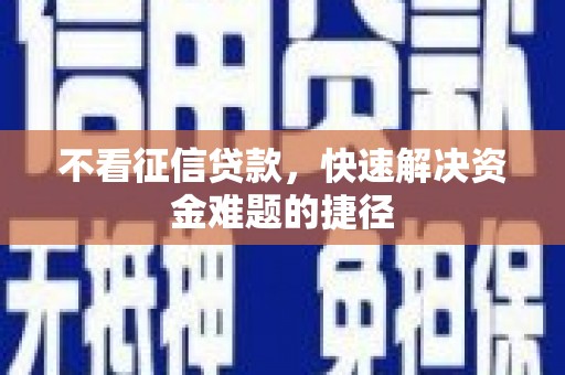 垣曲不看征信贷款，快速解决资金难题的捷径