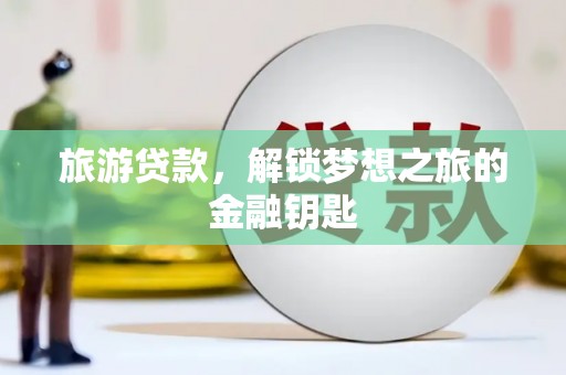 垣曲旅游贷款，解锁梦想之旅的金融钥匙