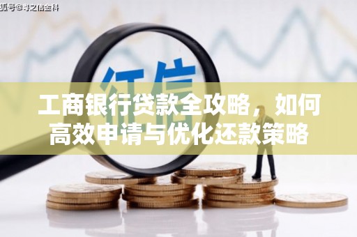 垣曲工商银行贷款全攻略，如何高效申请与优化还款策略