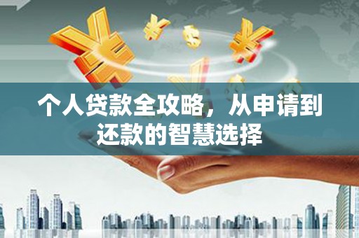 垣曲个人贷款全攻略，从申请到还款的智慧选择