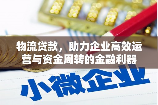 垣曲物流贷款，助力企业高效运营与资金周转的金融利器