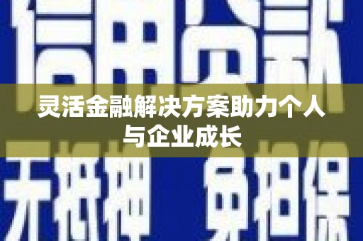 垣曲灵活金融解决方案助力个人与企业成长