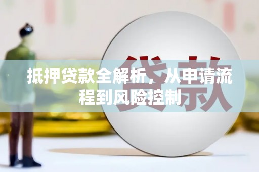 垣曲抵押贷款全解析，从申请流程到风险控制