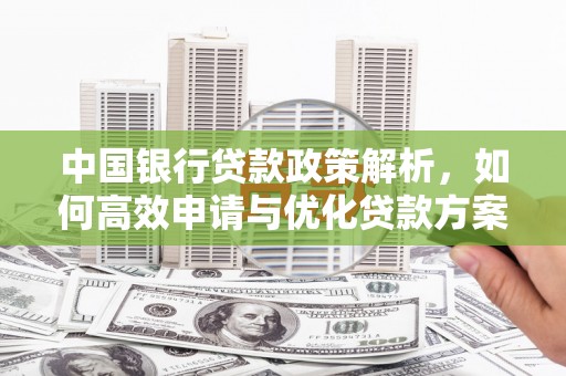 垣曲中国银行贷款政策解析，如何高效申请与优化贷款方案