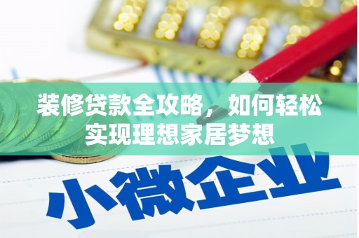 垣曲装修贷款全攻略，如何轻松实现理想家居梦想