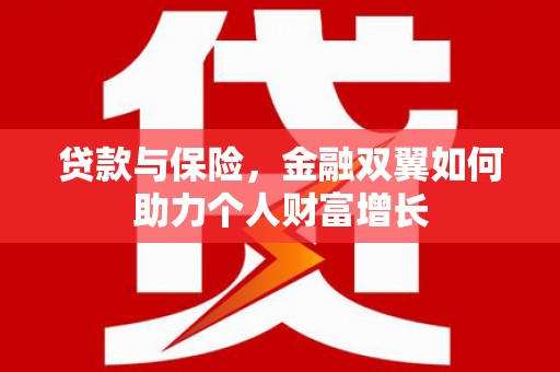 垣曲贷款与保险，金融双翼如何助力个人财富增长