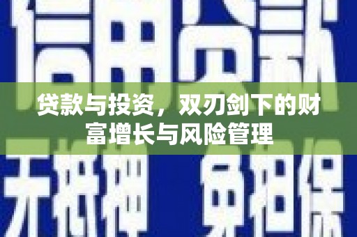 垣曲贷款与投资，双刃剑下的财富增长与风险管理