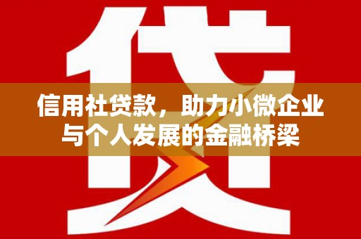 垣曲信用社贷款，助力小微企业与个人发展的金融桥梁