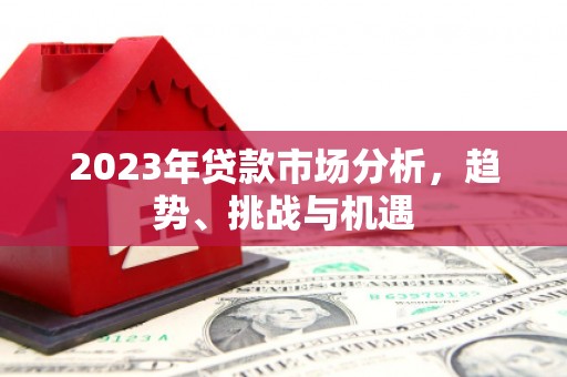 垣曲2023年贷款市场分析，趋势、挑战与机遇