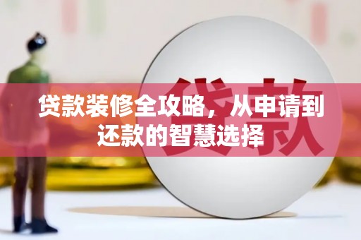 垣曲贷款装修全攻略，从申请到还款的智慧选择