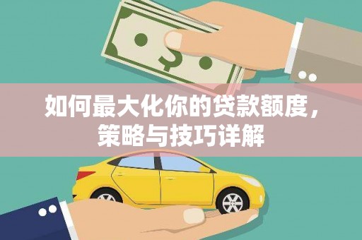 垣曲如何最大化你的贷款额度，策略与技巧详解