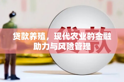 垣曲贷款养殖，现代农业的金融助力与风险管理
