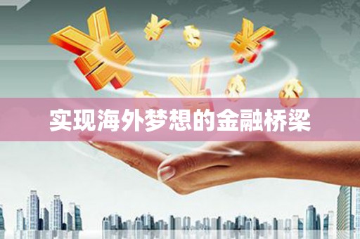 垣曲实现海外梦想的金融桥梁