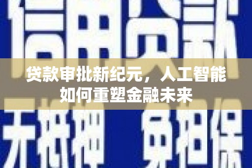 垣曲贷款审批新纪元，人工智能如何重塑金融未来
