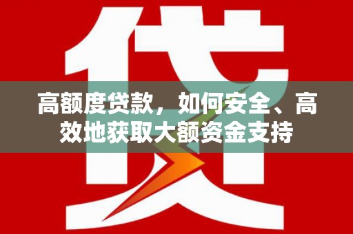 垣曲高额度贷款，如何安全、高效地获取大额资金支持