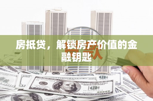 垣曲房抵贷，解锁房产价值的金融钥匙