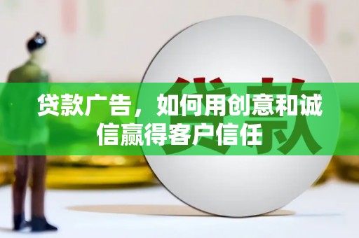垣曲贷款广告，如何用创意和诚信赢得客户信任