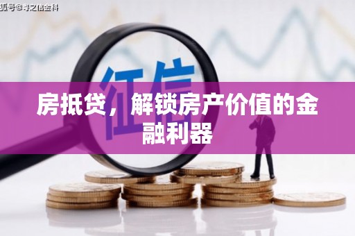 垣曲房抵贷，解锁房产价值的金融利器