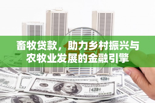 垣曲畜牧贷款，助力乡村振兴与农牧业发展的金融引擎