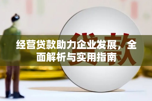 垣曲经营贷款助力企业发展，全面解析与实用指南