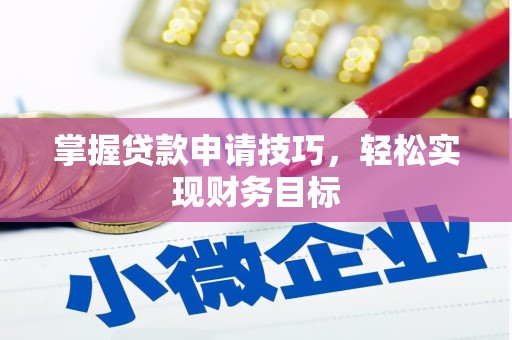 垣曲掌握贷款申请技巧，轻松实现财务目标