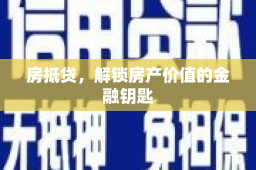 垣曲房抵贷，解锁房产价值的金融钥匙