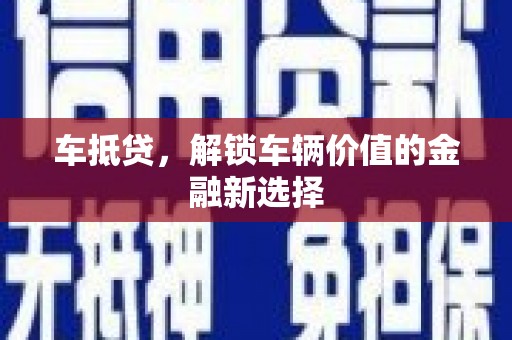 垣曲车抵贷，解锁车辆价值的金融新选择