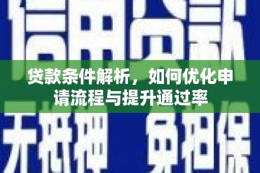 垣曲贷款条件解析，如何优化申请流程与提升通过率