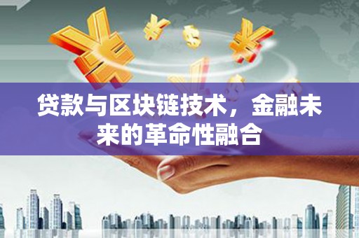 垣曲贷款与区块链技术，金融未来的革命性融合