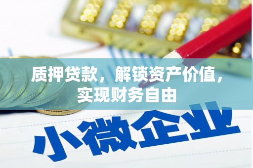 垣曲质押贷款，解锁资产价值，实现财务自由