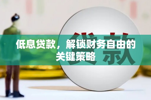 垣曲低息贷款，解锁财务自由的关键策略