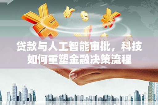 垣曲贷款与人工智能审批，科技如何重塑金融决策流程