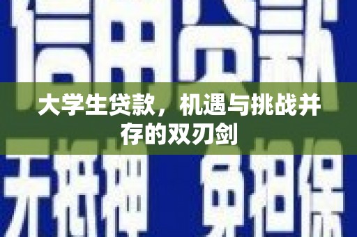 垣曲大学生贷款，机遇与挑战并存的双刃剑