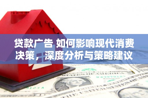 垣曲贷款广告 如何影响现代消费决策，深度分析与策略建议